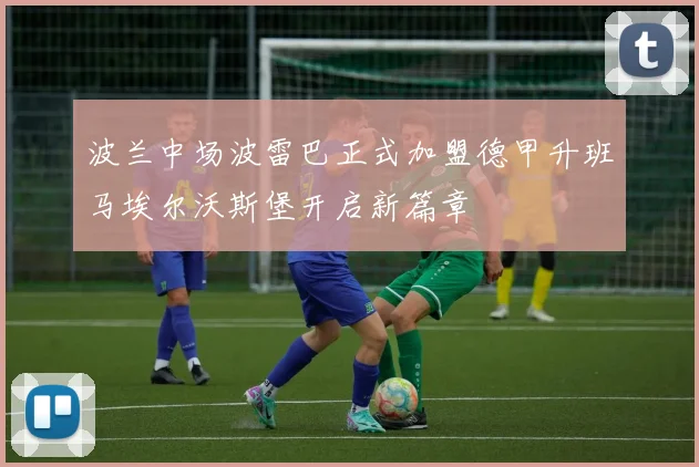 波兰中场波雷巴正式加盟德甲升班马埃尔沃斯堡开启新篇章