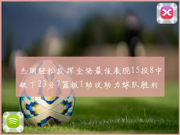 杰明轻松发挥全场最佳表现15投8中砍下23分7篮板1助攻助力球队胜利