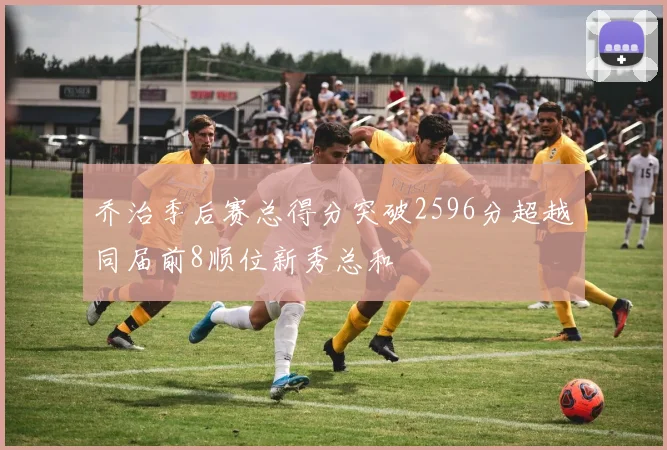 乔治季后赛总得分突破2596分超越同届前8顺位新秀总和