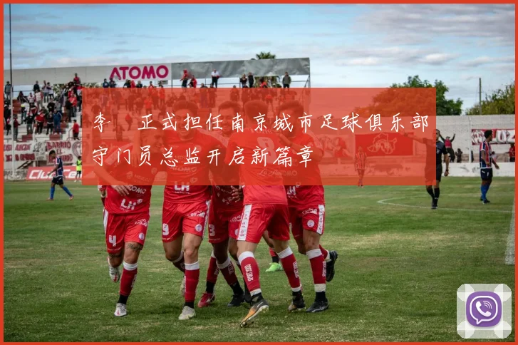 李勣正式担任南京城市足球俱乐部守门员总监开启新篇章