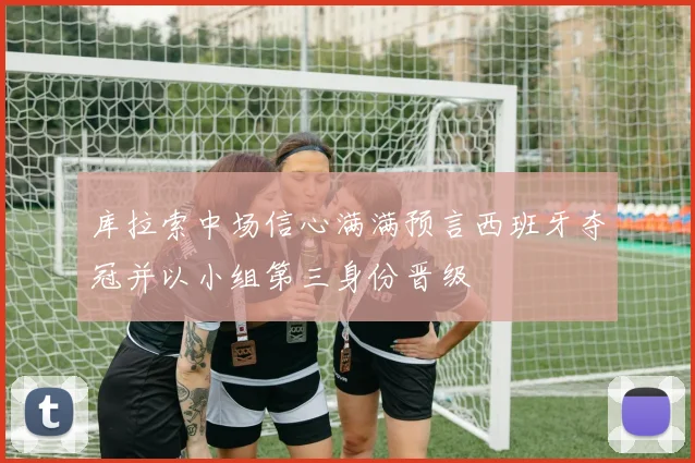 库拉索中场信心满满预言西班牙夺冠并以小组第三身份晋级